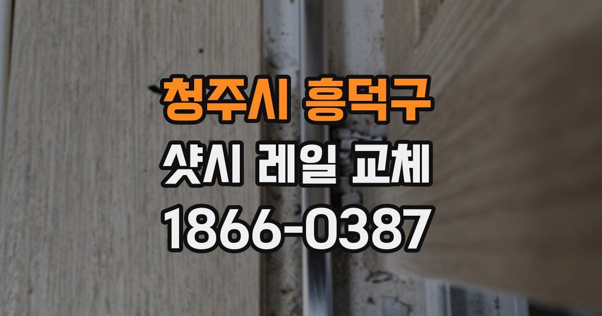 청주시 흥덕구 샷시 레일 교체