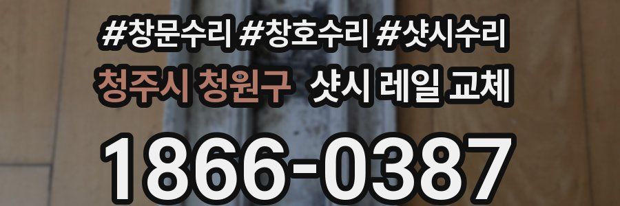 청주시 청원구 샷시 레일 교체