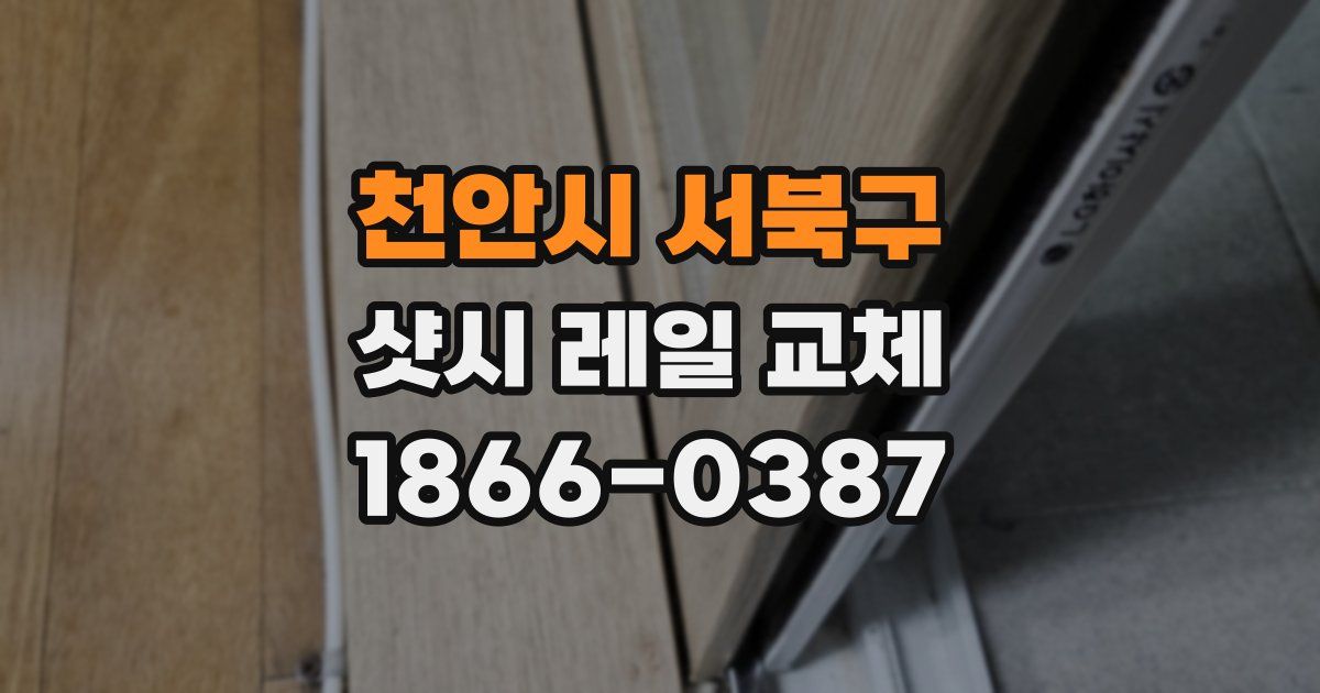 천안시 서북구 샷시 레일 교체