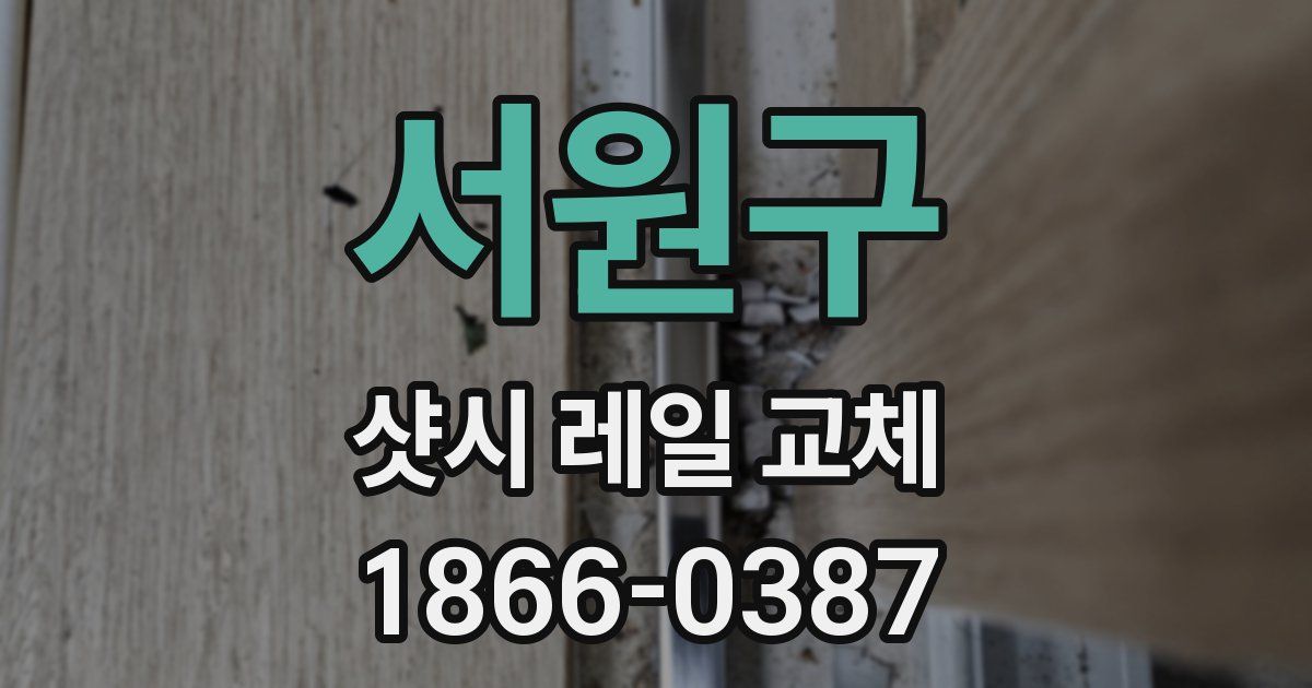 서원구 샷시 레일 교체