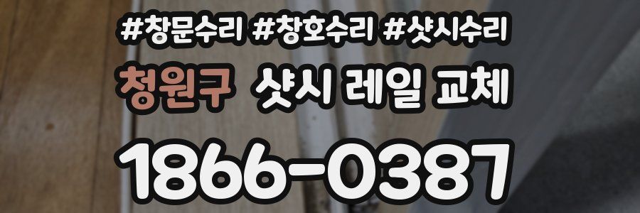 청원구 샷시 레일 교체