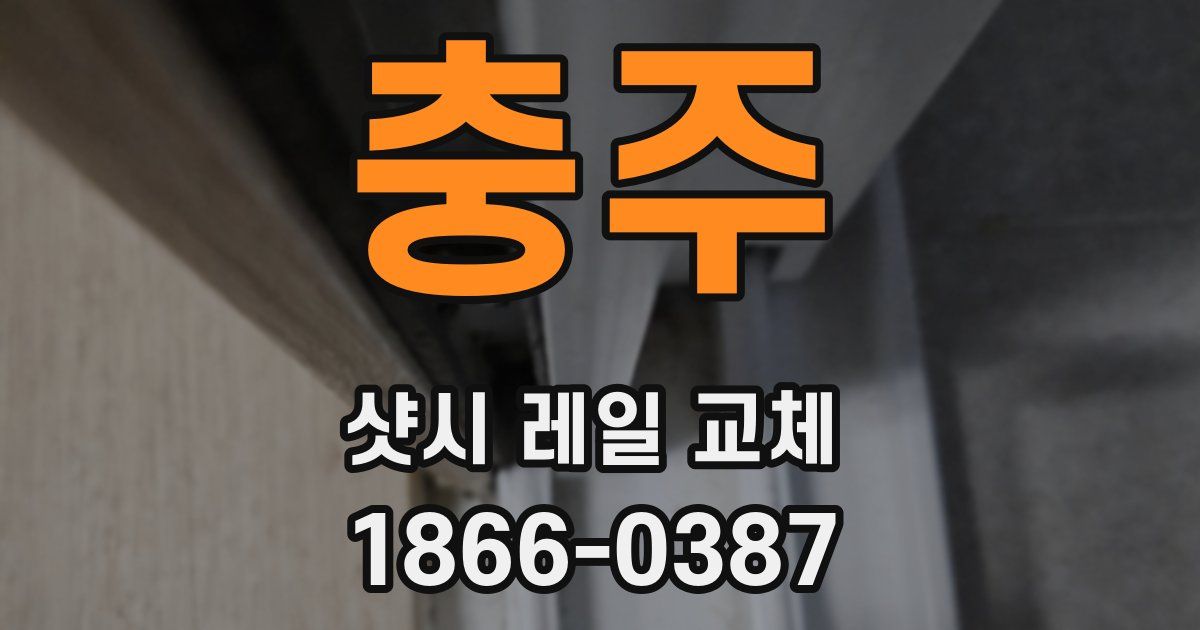 충주 샷시 레일 교체