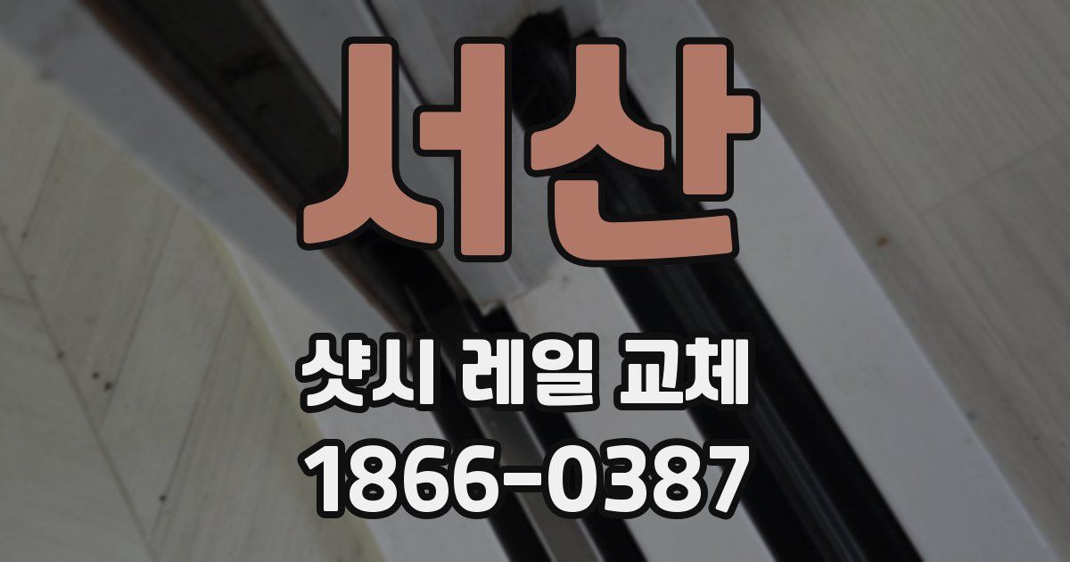 서산 샷시 레일 교체