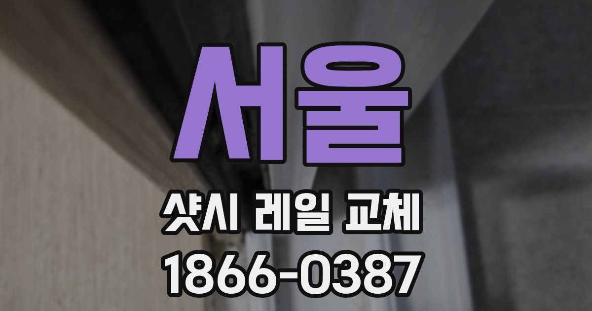 서울 샷시 레일 교체