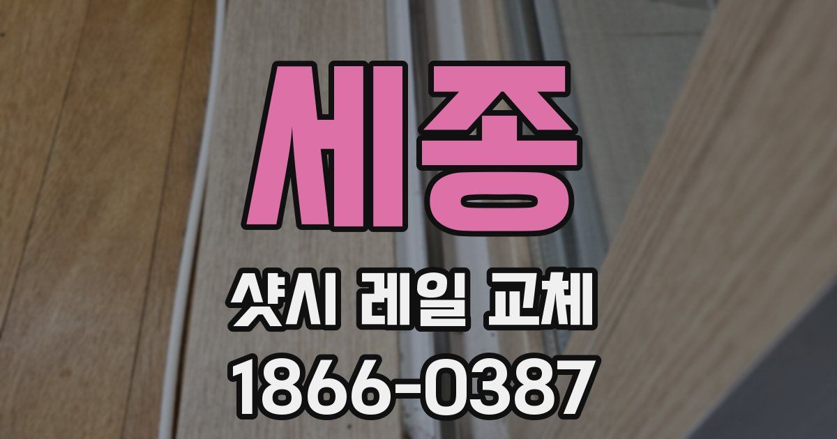 세종 샷시 레일 교체
