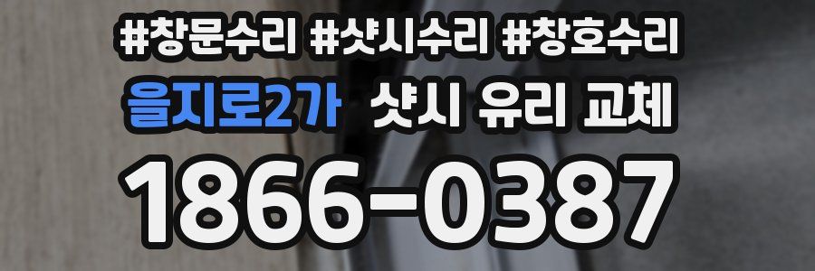 을지로2가 샷시 유리 교체