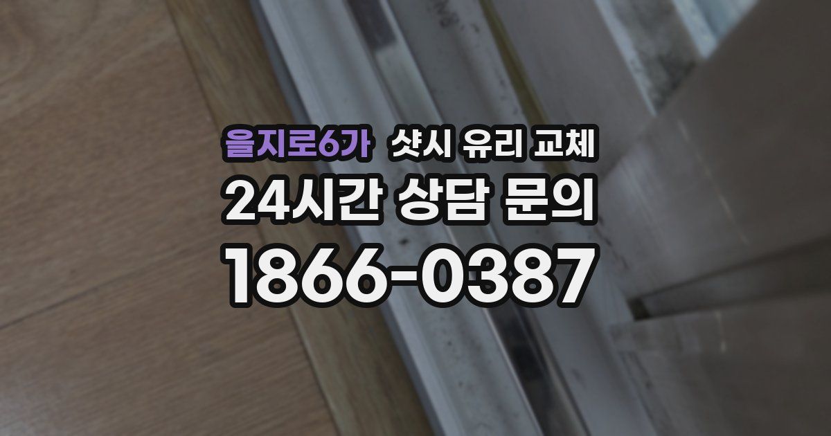 을지로6가 샷시 유리 교체