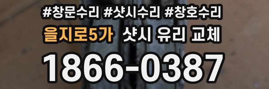 을지로5가 샷시 유리 교체