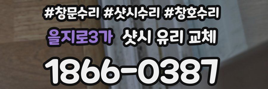 을지로3가 샷시 유리 교체