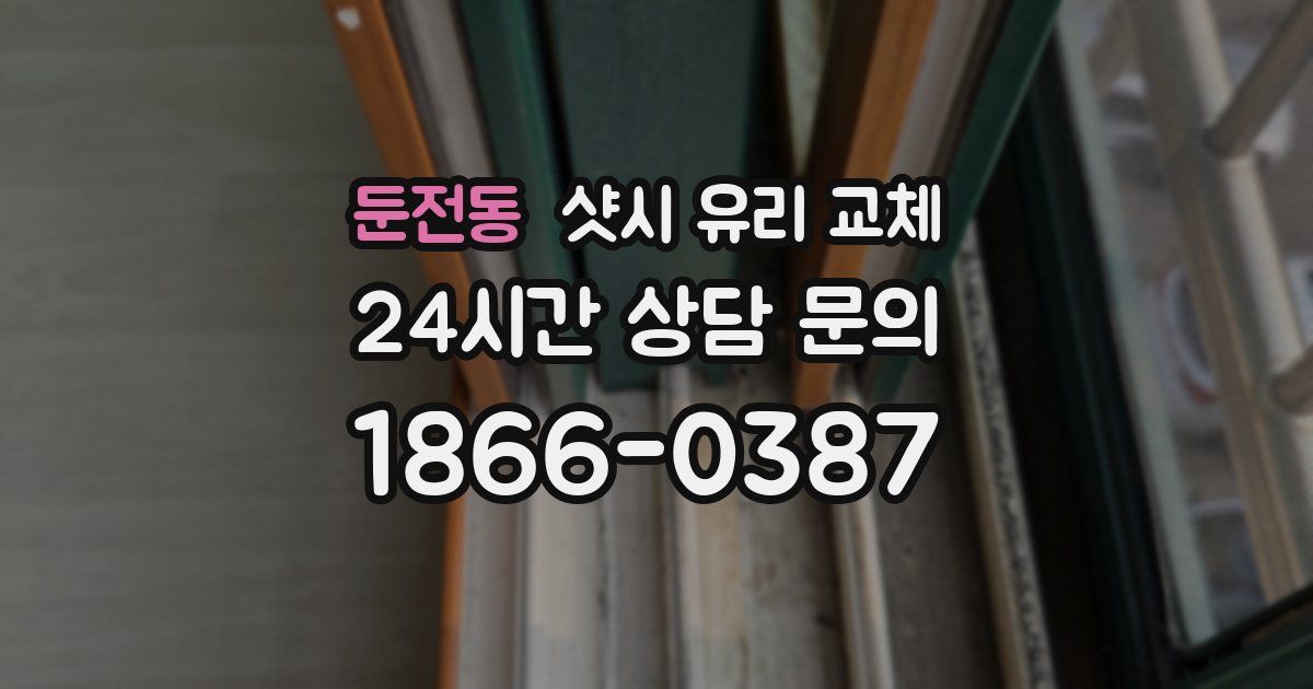 둔전동 샷시 유리 교체