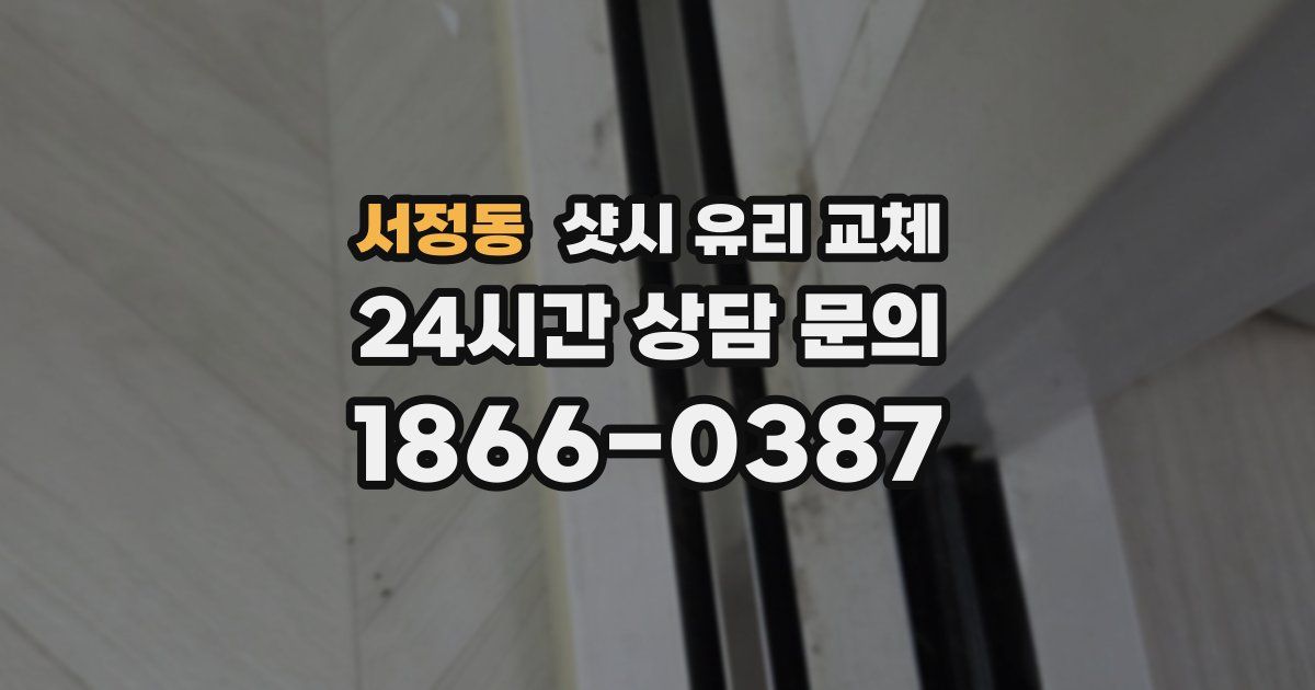 서정동 샷시 유리 교체
