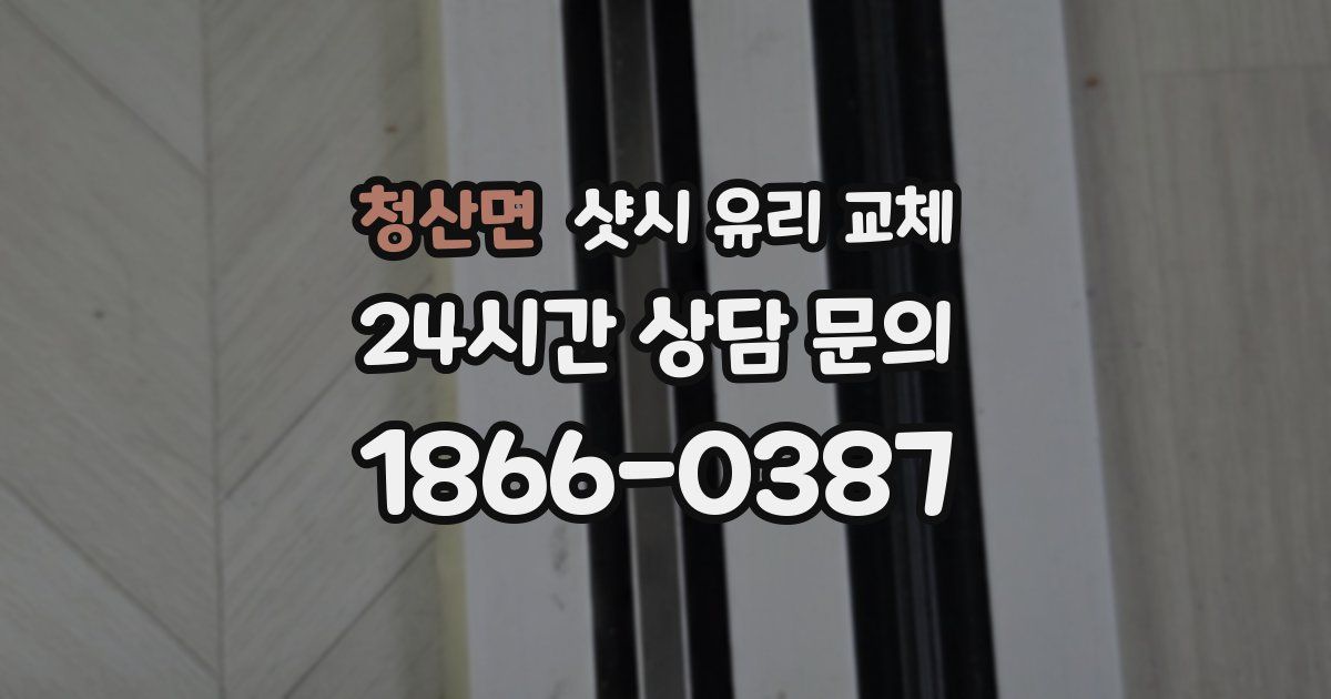 청산면 샷시 유리 교체