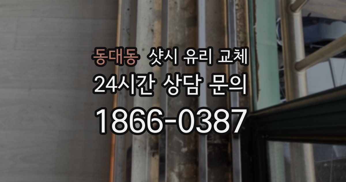 동대동 샷시 유리 교체