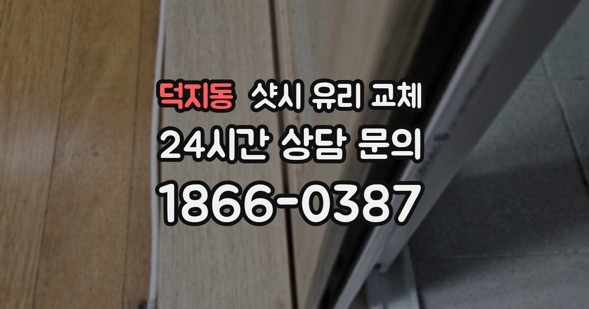 덕지동 샷시 유리 교체