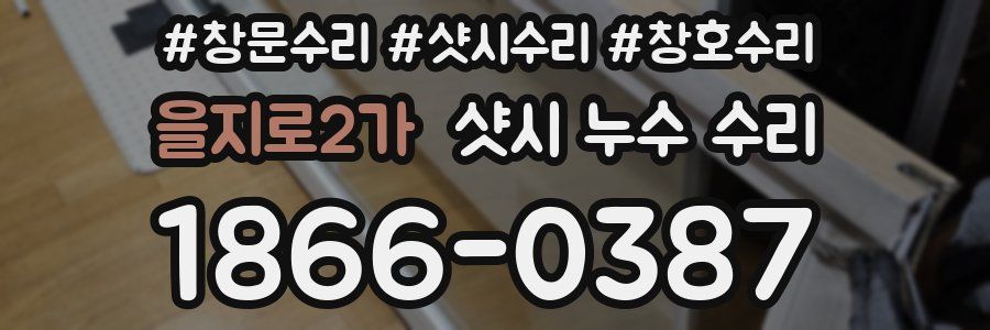 을지로2가 샷시 누수 수리
