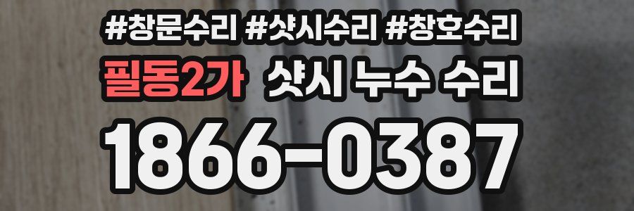 필동2가 샷시 누수 수리