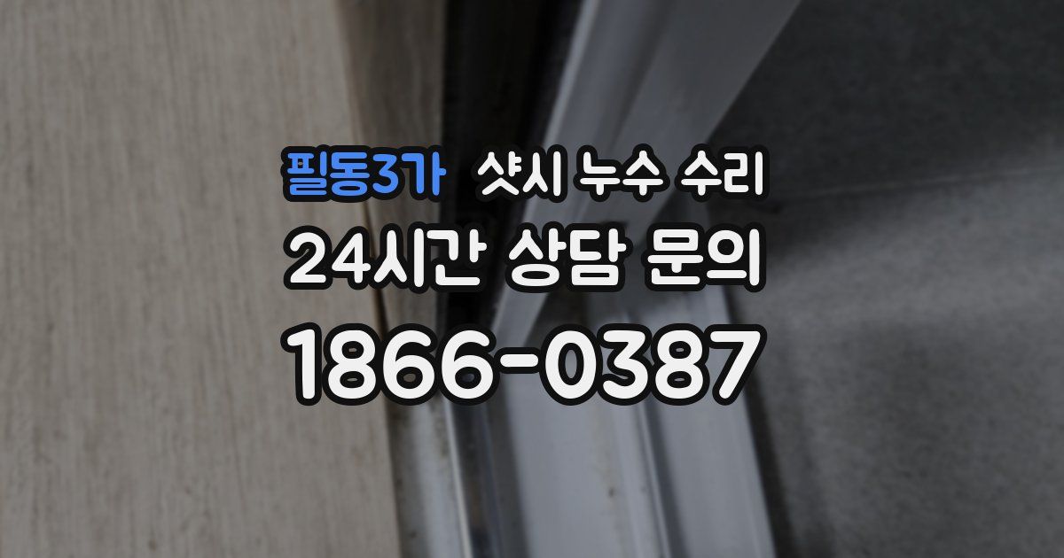 필동3가 샷시 누수 수리
