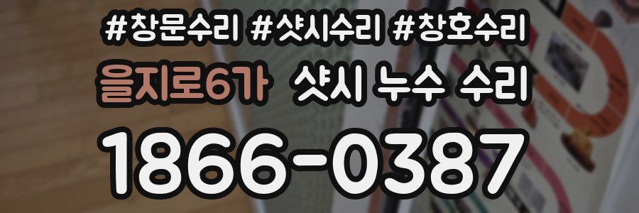 을지로6가 샷시 누수 수리