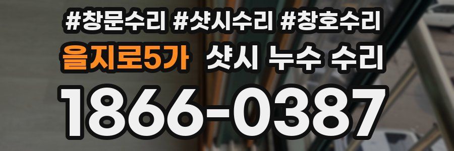 을지로5가 샷시 누수 수리