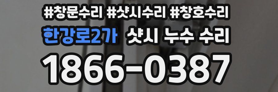 한강로2가 샷시 누수 수리