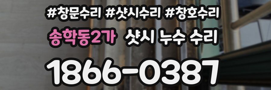 송학동2가 샷시 누수 수리
