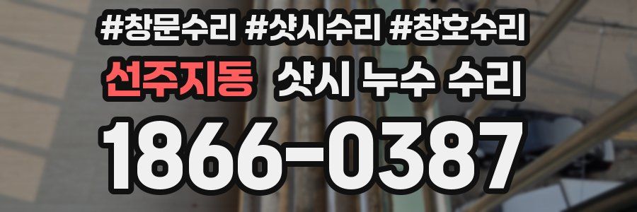 선주지동 샷시 누수 수리