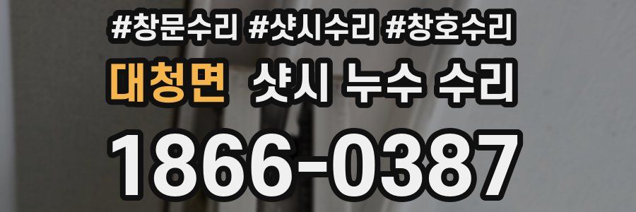 대청면 샷시 누수 수리