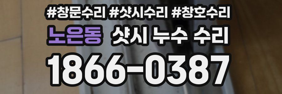 노은동 샷시 누수 수리