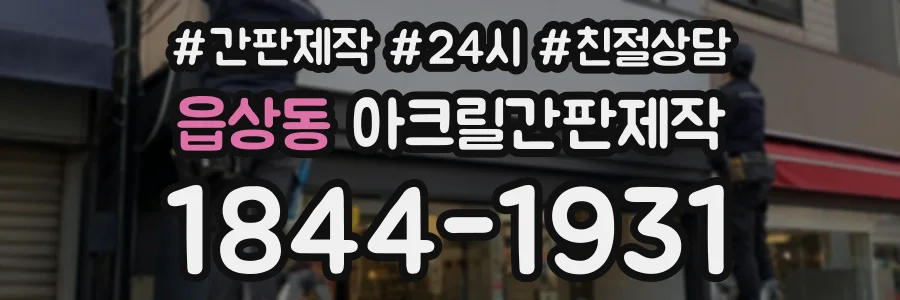 읍상동 아크릴간판제작 상담 전화 1844-1931