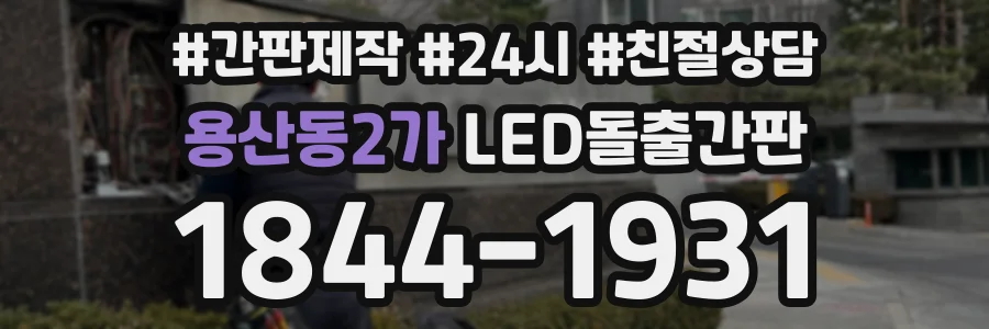 용산동2가 LED돌출간판 상담 전화 1844-1931