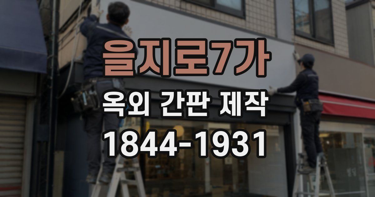 을지로7가 옥외 간판 제작