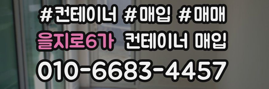 을지로6가 컨테이너 매입