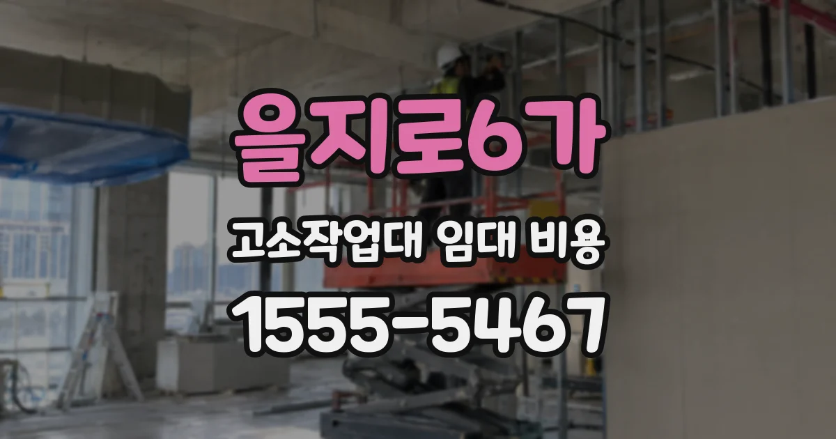 을지로6가 고소작업대 임대 비용