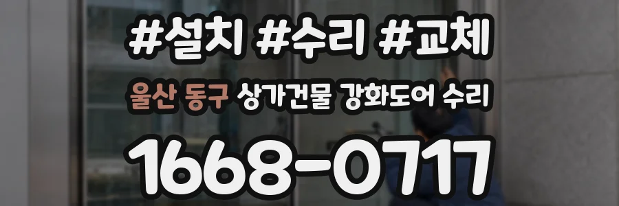 울산 동구 상가건물 강화도어 수리