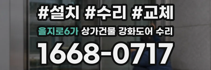 을지로6가 상가건물 강화도어 수리