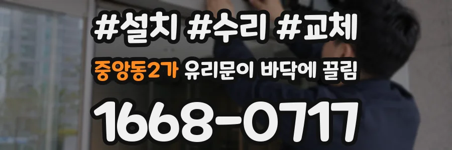 중앙동2가 유리문이 바닥에 끌림