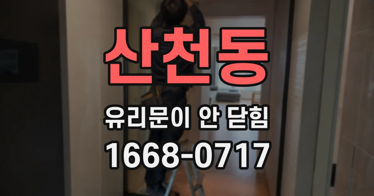 산천동 유리문이 안 닫힘