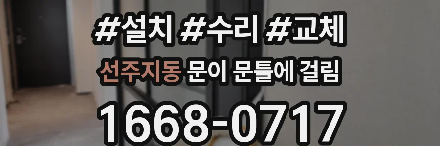 선주지동 문이 문틀에 걸림