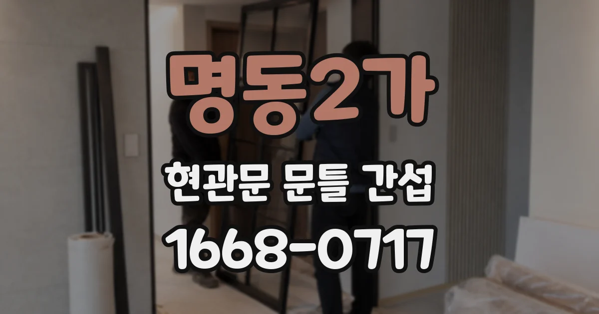 명동2가 현관문 문틀 간섭