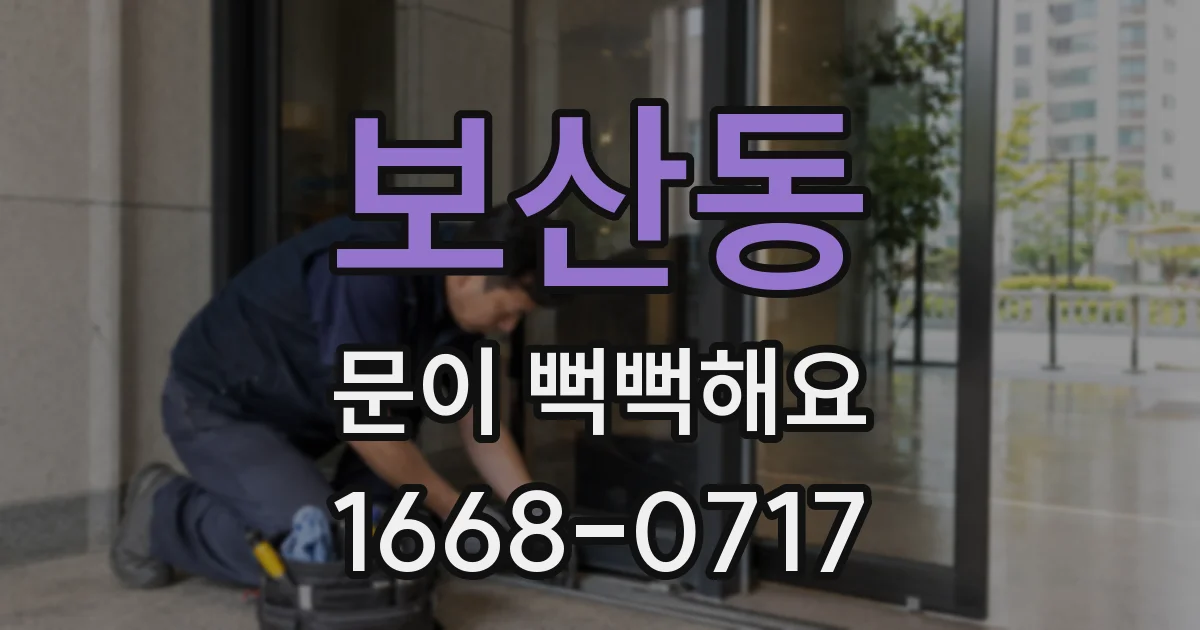 보산동 문이 뻑뻑해요