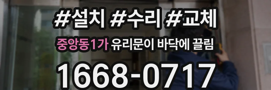 중앙동1가 유리문이 바닥에 끌림