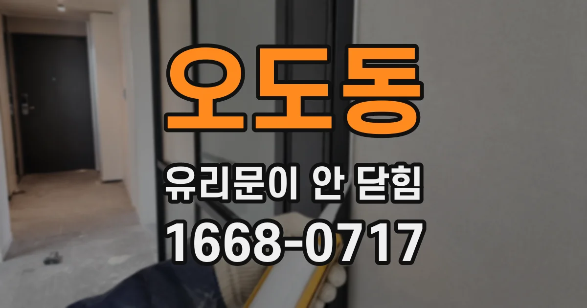 오도동 유리문이 안 닫힘