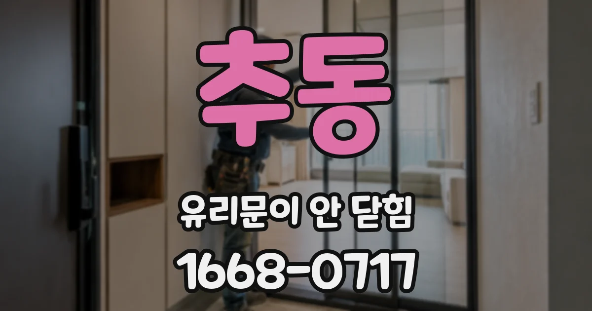 추동 유리문이 안 닫힘