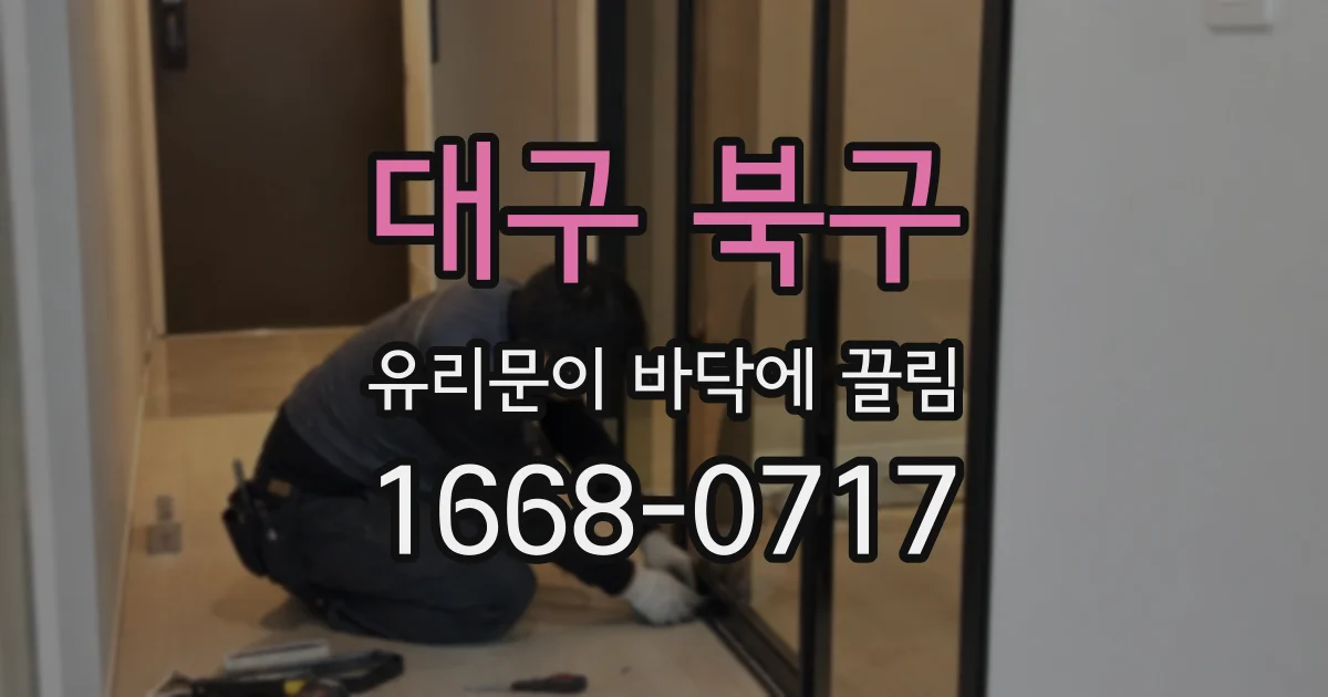 대구 북구 유리문이 바닥에 끌림