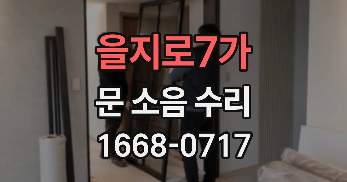 을지로7가 문 소음 수리