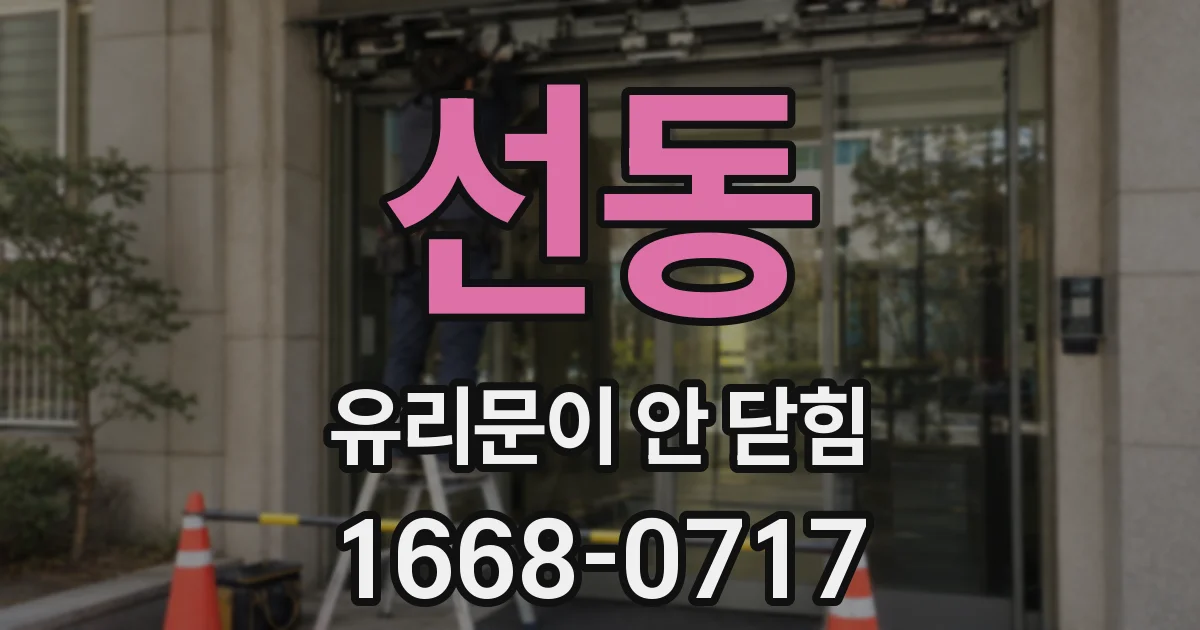 선동 유리문이 안 닫힘