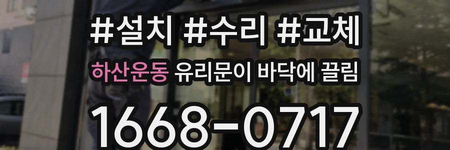 하산운동 유리문이 바닥에 끌림