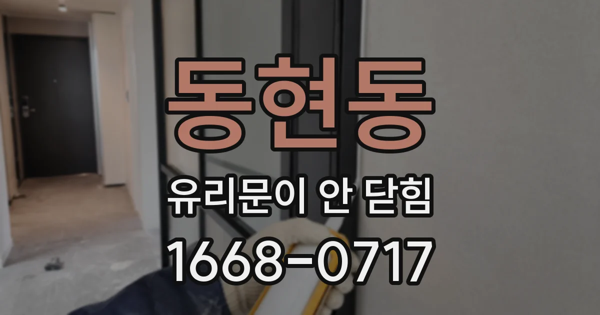 동현동 유리문이 안 닫힘