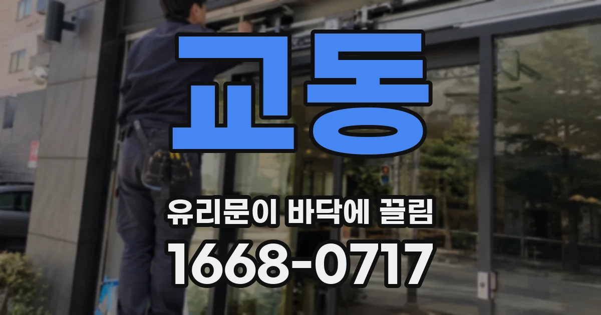 교동 유리문이 바닥에 끌림