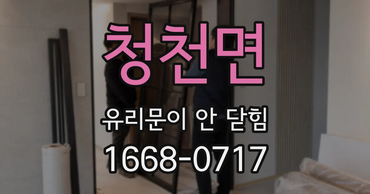 청천면 유리문이 안 닫힘